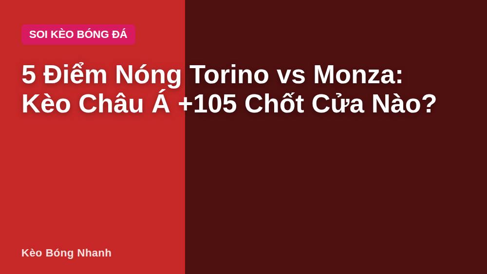5 Điểm Nóng Torino vs Monza: Kèo Châu Á +105 Chốt Cửa Nào?
