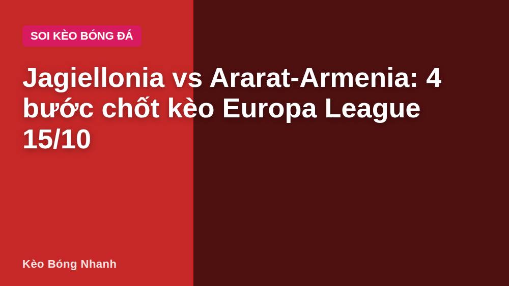 Jagiellonia vs Ararat-Armenia: 4 bước chốt kèo Europa League 15/10